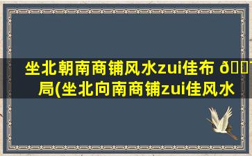 坐北朝南商铺风水zui
佳布 🐯 局(坐北向南商铺zui
佳风水布局)